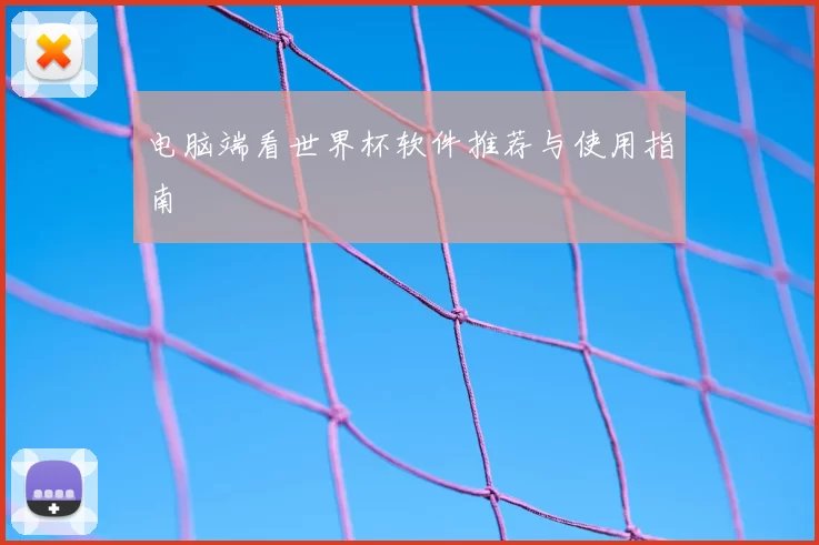 电脑端看世界杯软件推荐与使用指南