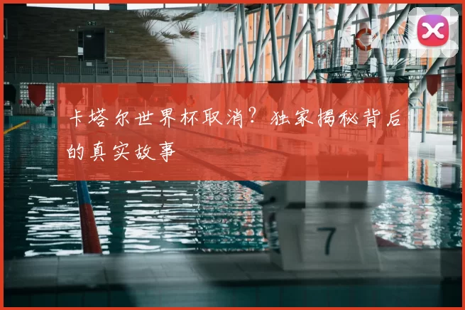 卡塔尔世界杯取消?独家揭秘背后的真实故事