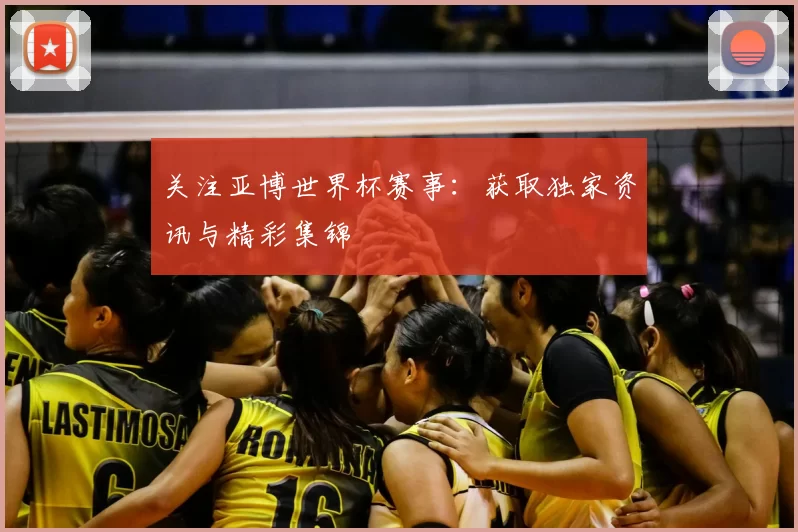 关注亚博世界杯赛事：获取独家资讯与精彩集锦