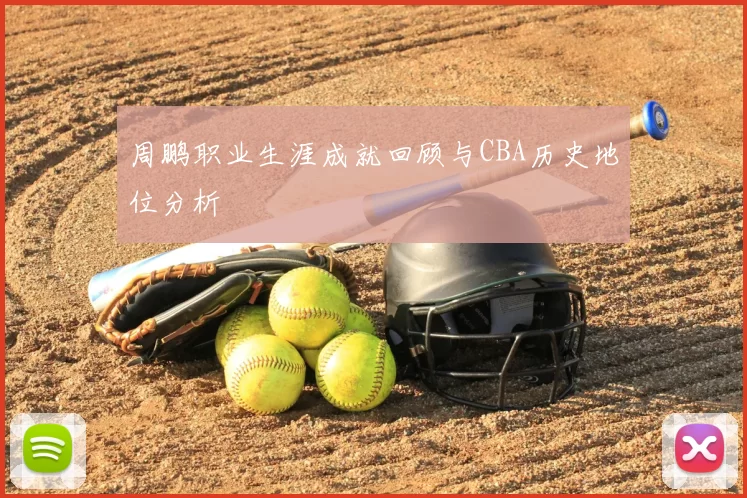 周鹏职业生涯成就回顾与CBA历史地位分析