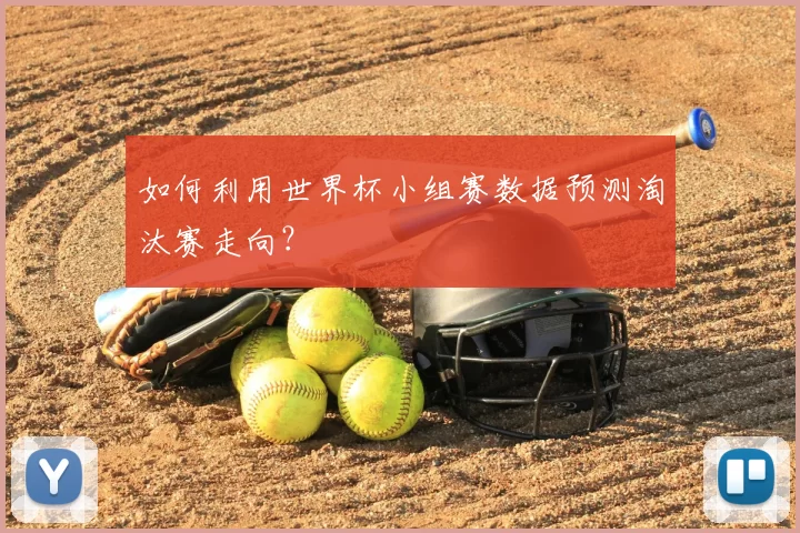 如何利用世界杯小组赛数据预测淘汰赛走向？