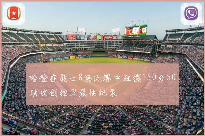 哈登在骑士8场比赛中狂揽150分50助攻创控卫最快纪录
