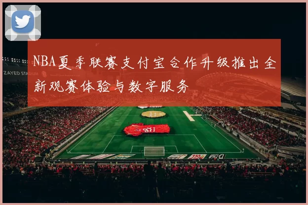 NBA夏季联赛支付宝合作升级推出全新观赛体验与数字服务