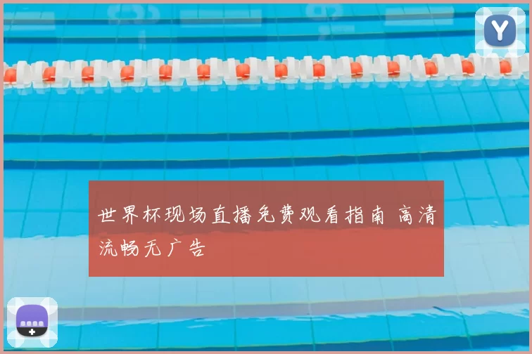 世界杯现场直播免费观看指南 高清流畅无广告