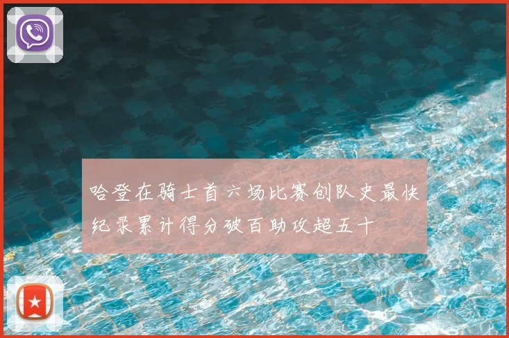 哈登在骑士首六场比赛创队史最快纪录累计得分破百助攻超五十
