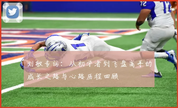 刘敏专访：从初学者到飞盘高手的成长之路与心路历程回顾