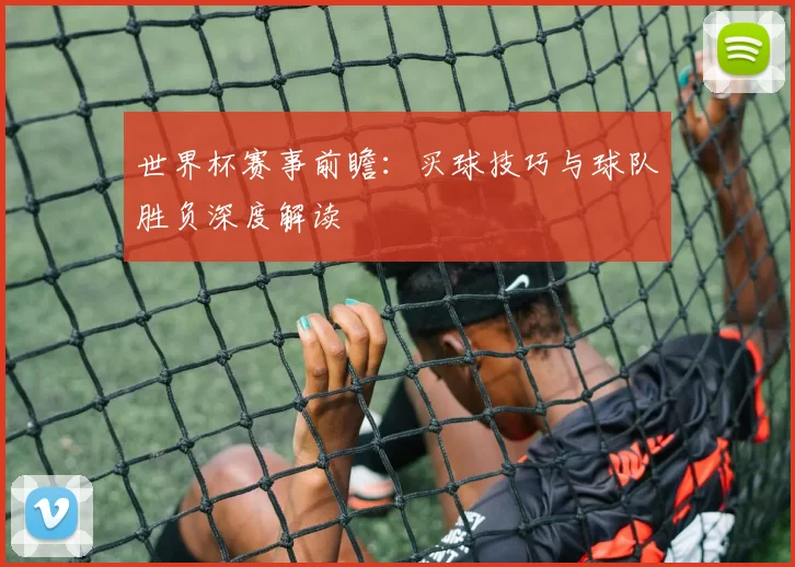 世界杯赛事前瞻:买球技巧与球队胜负深度解读