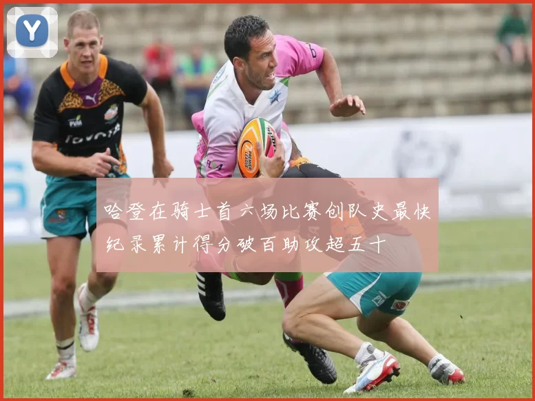 哈登在骑士首六场比赛创队史最快纪录累计得分破百助攻超五十
