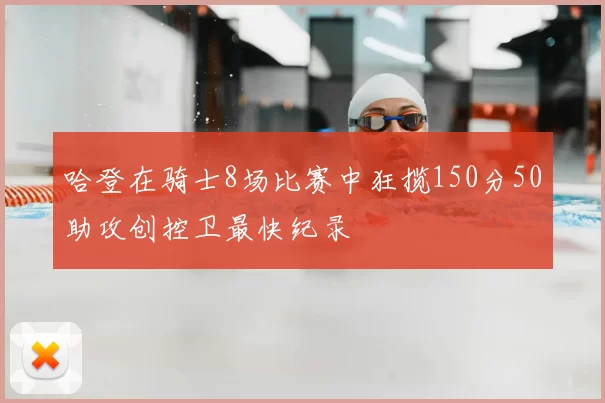 哈登在骑士8场比赛中狂揽150分50助攻创控卫最快纪录