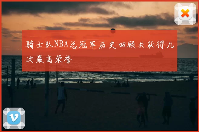 骑士队NBA总冠军历史回顾共获得几次最高荣誉