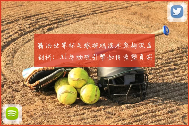腾讯世界杯足球游戏技术架构深度剖析:AI与物理引擎如何重塑真实赛场