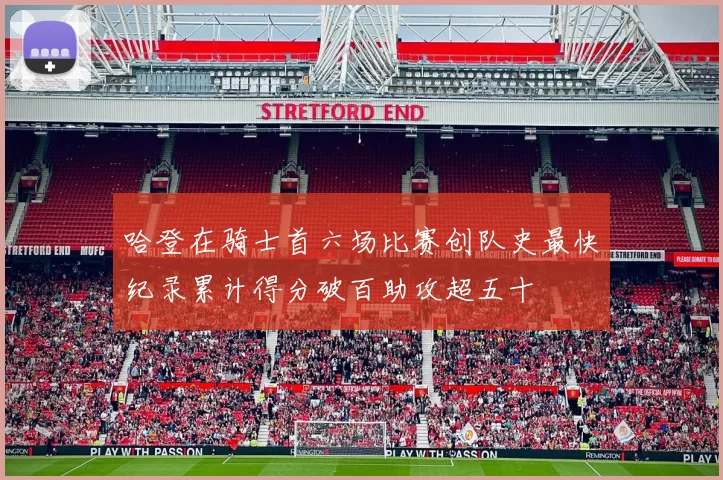 哈登在骑士首六场比赛创队史最快纪录累计得分破百助攻超五十