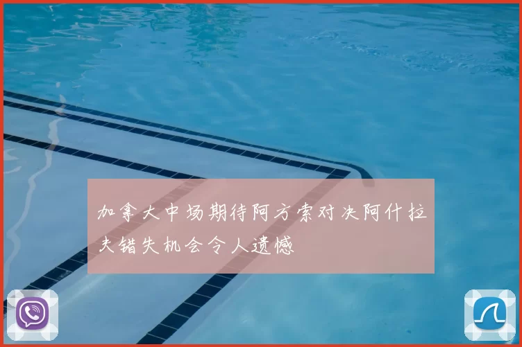 加拿大中场期待阿方索对决阿什拉夫错失机会令人遗憾