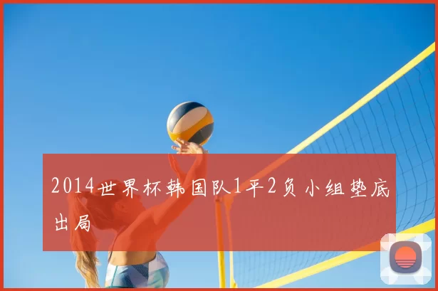 2014世界杯韩国队1平2负小组垫底出局