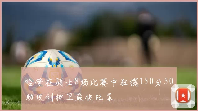 哈登在骑士8场比赛中狂揽150分50助攻创控卫最快纪录
