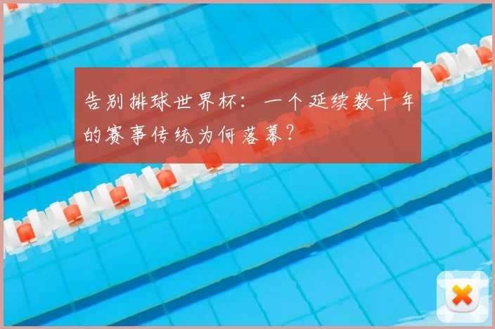 告别排球世界杯：一个延续数十年的赛事传统为何落幕？