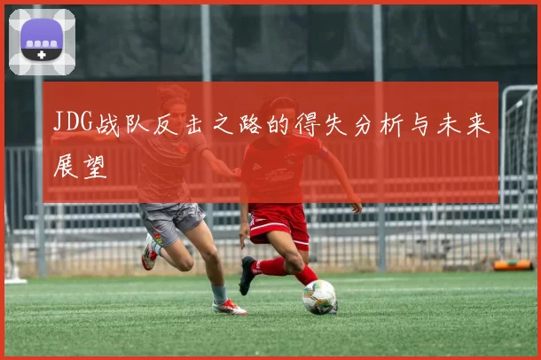JDG战队反击之路的得失分析与未来展望