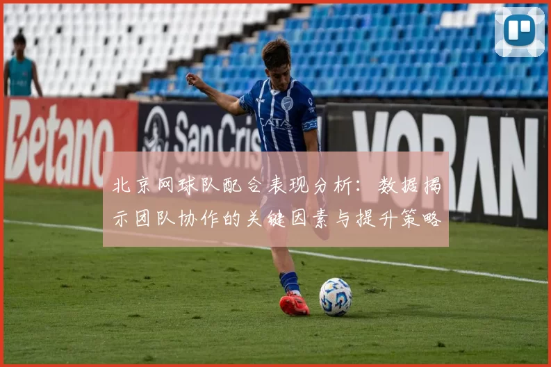 北京网球队配合表现分析：数据揭示团队协作的关键因素与提升策略