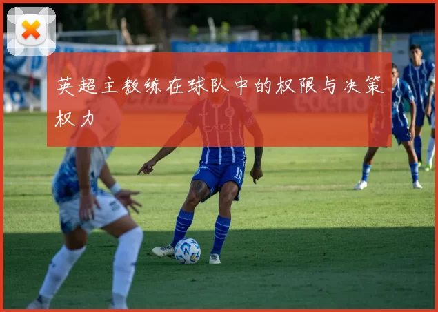英超主教练在球队中的权限与决策权力