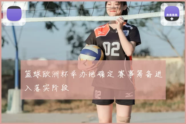 篮球欧洲杯举办地确定 赛事筹备进入落实阶段