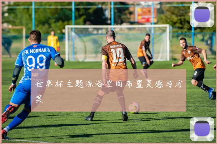 世界杯主题洗浴空间布置灵感与方案