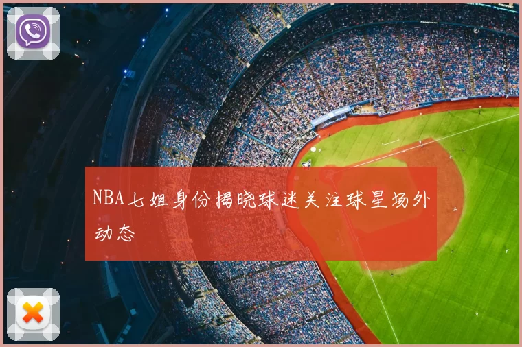 NBA七姐身份揭晓球迷关注球星场外动态
