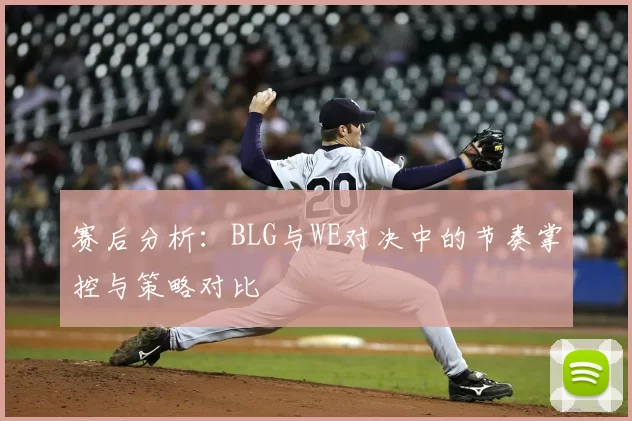 赛后分析：BLG与WE对决中的节奏掌控与策略对比