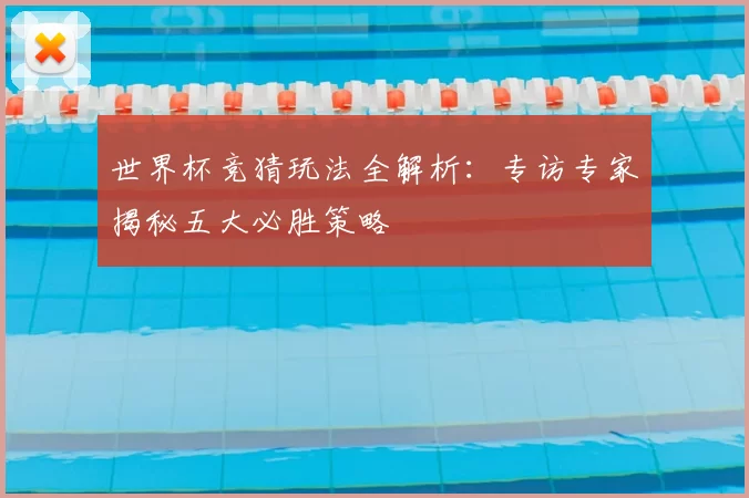 世界杯竞猜玩法全解析：专访专家揭秘五大必胜策略
