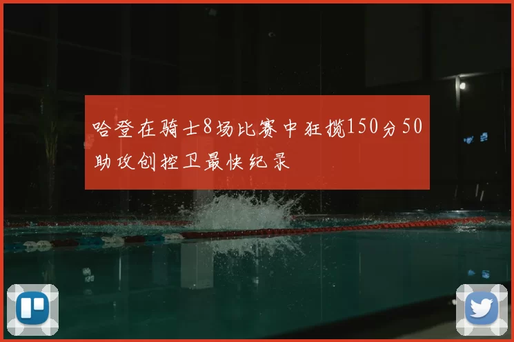 哈登在骑士8场比赛中狂揽150分50助攻创控卫最快纪录