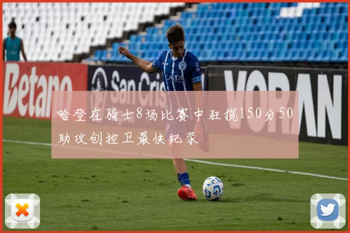 哈登在骑士8场比赛中狂揽150分50助攻创控卫最快纪录