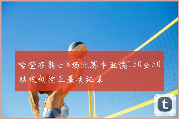 哈登在骑士8场比赛中狂揽150分50助攻创控卫最快纪录