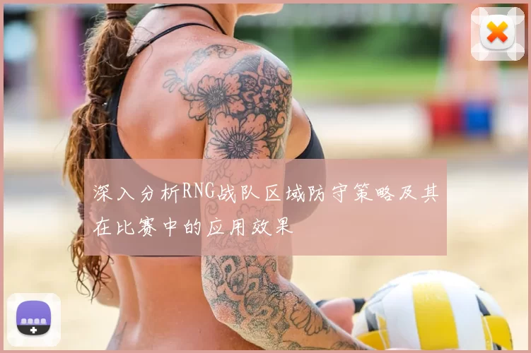 深入分析RNG战队区域防守策略及其在比赛中的应用效果