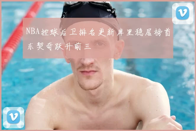 NBA控球后卫排名更新库里稳居榜首东契奇跃升前三