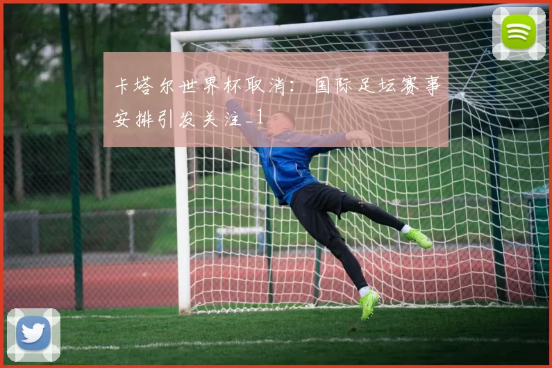 卡塔尔世界杯取消:国际足坛赛事安排引发关注_1