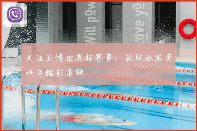 关注亚博世界杯赛事：获取独家资讯与精彩集锦