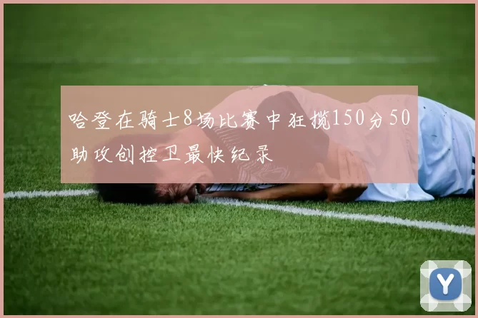 哈登在骑士8场比赛中狂揽150分50助攻创控卫最快纪录