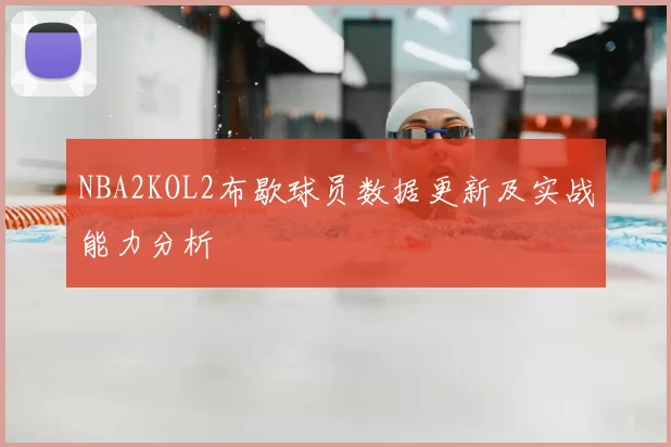 NBA2KOL2布歇球员数据更新及实战能力分析