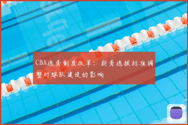 CBA选秀制度改革：新秀选拔标准调整对球队建设的影响