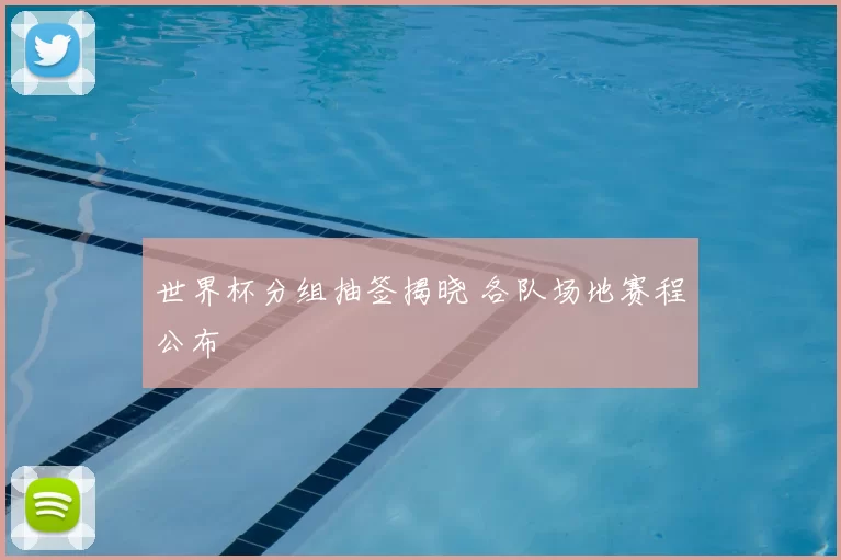 世界杯分组抽签揭晓 各队场地赛程公布