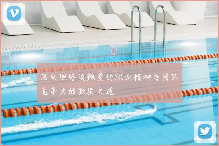 若纳坦塔谈鲍曼的职业精神与团队竞争力的激发之道