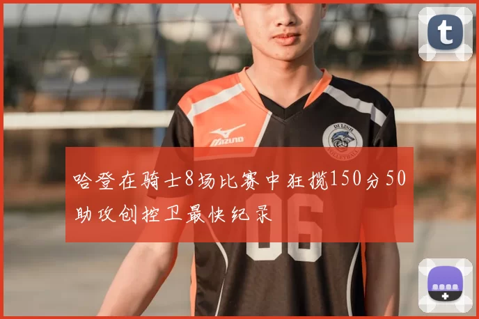 哈登在骑士8场比赛中狂揽150分50助攻创控卫最快纪录