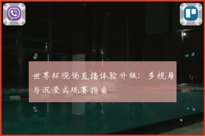 世界杯现场直播体验升级:多视角与沉浸式观赛指南