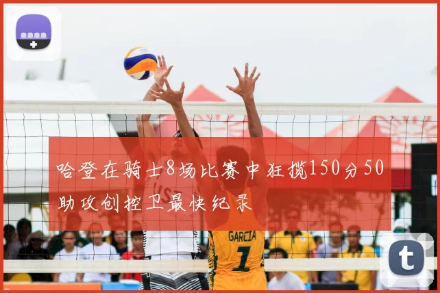 哈登在骑士8场比赛中狂揽150分50助攻创控卫最快纪录