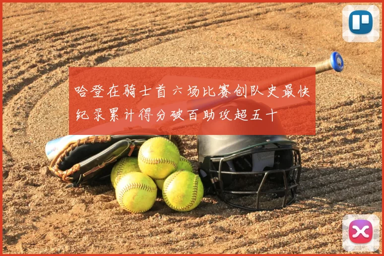 哈登在骑士首六场比赛创队史最快纪录累计得分破百助攻超五十