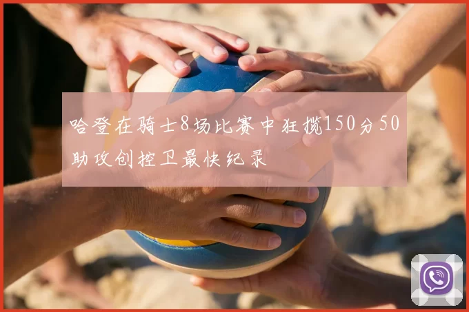 哈登在骑士8场比赛中狂揽150分50助攻创控卫最快纪录