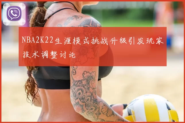 NBA2K22生涯模式挑战升级引发玩家技术调整讨论