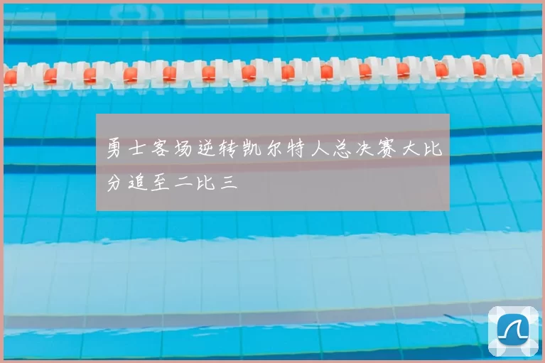 勇士客场逆转凯尔特人总决赛大比分追至二比三