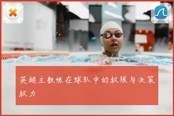 英超主教练在球队中的权限与决策权力