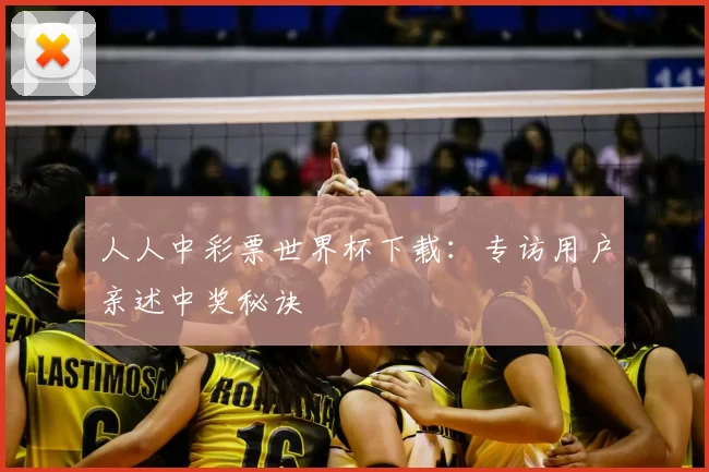 人人中彩票世界杯下载：专访用户亲述中奖秘诀