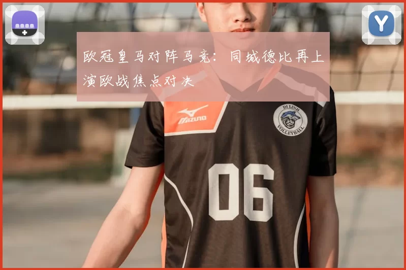 欧冠皇马对阵马竞:同城德比再上演欧战焦点对决